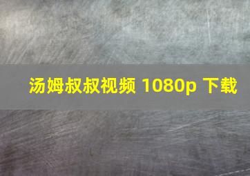 汤姆叔叔视频 1080p 下载